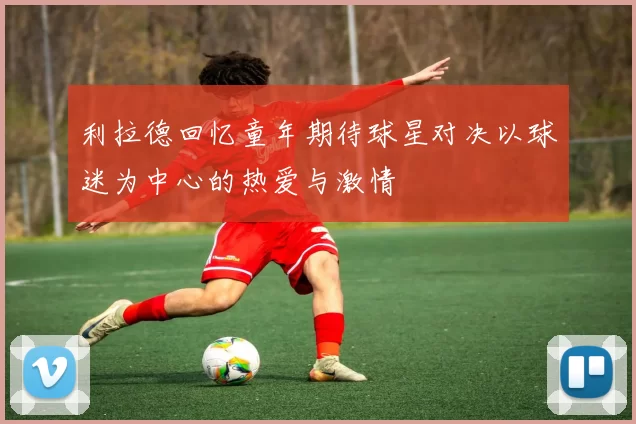 利拉德回忆童年期待球星对决以球迷为中心的热爱与激情