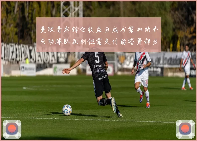曼联青木转会收益分成方案加纳乔或助球队获利但需支付赫塔费部分收益
