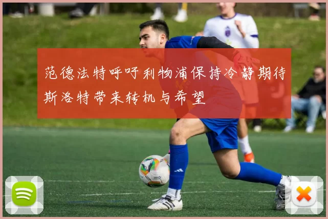 范德法特呼吁利物浦保持冷静期待斯洛特带来转机与希望