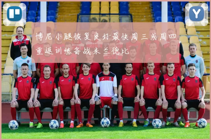 博尼小腿恢复良好最快周三或周四重返训练备战米兰德比