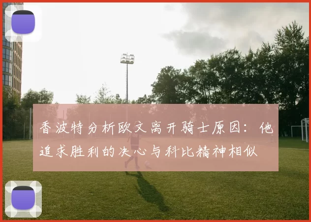 香波特分析欧文离开骑士原因：他追求胜利的决心与科比精神相似