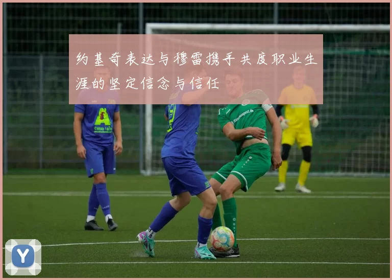 约基奇表达与穆雷携手共度职业生涯的坚定信念与信任