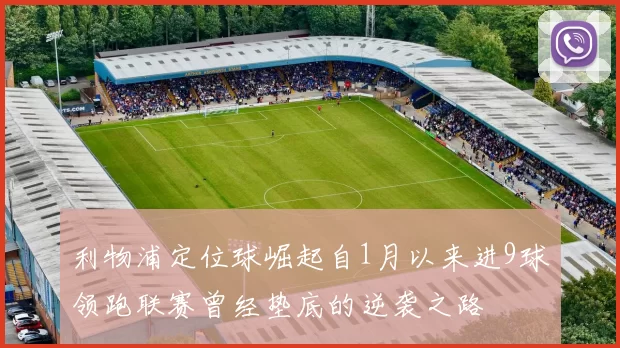 利物浦定位球崛起自1月以来进9球领跑联赛曾经垫底的逆袭之路
