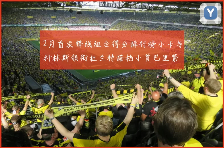 2月首发锋线组合得分排行榜小卡与科林斯领衔杜兰特搭档小贾巴里紧随其后