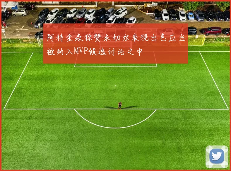 阿特金森称赞米切尔表现出色应当被纳入MVP候选讨论之中