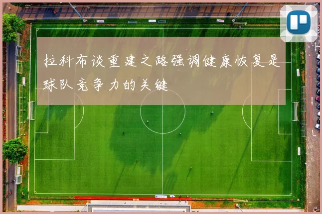 拉科布谈重建之路强调健康恢复是球队竞争力的关键