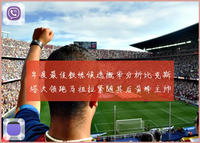 年度最佳教练候选概率分析比克斯塔夫领跑马祖拉紧随其后黄蜂主帅表现不佳