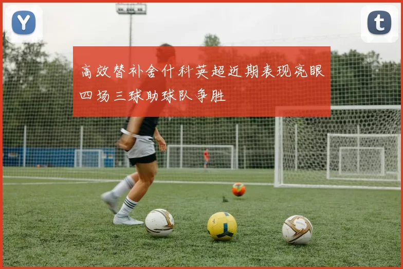 高效替补舍什科英超近期表现亮眼四场三球助球队争胜