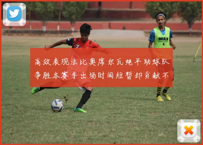 高效表现法比奥席尔瓦绝平助球队争胜本赛季出场时间短暂却贡献不俗